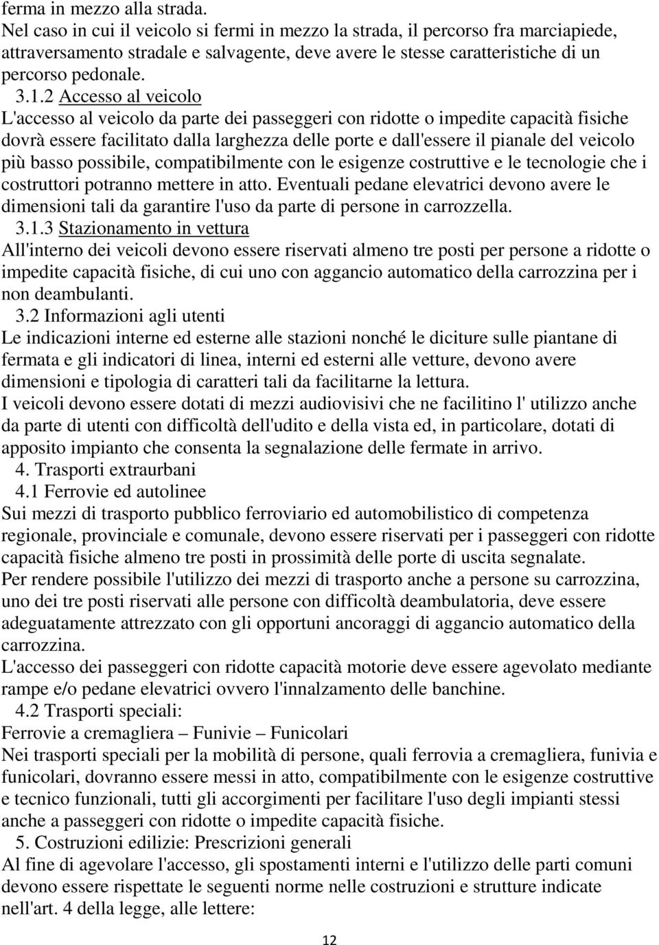 2 Accesso al veicolo L'accesso al veicolo da parte dei passeggeri con ridotte o impedite capacità fisiche dovrà essere facilitato dalla larghezza delle porte e dall'essere il pianale del veicolo più