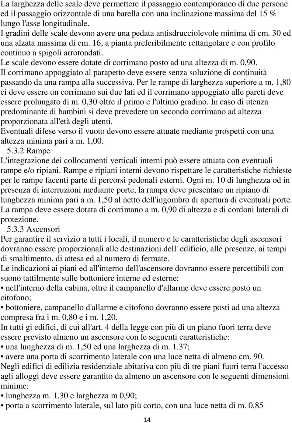 Le scale devono essere dotate di corrimano posto ad una altezza di m. 0,90. Il corrimano appoggiato al parapetto deve essere senza soluzione di continuità passando da una rampa alla successiva.