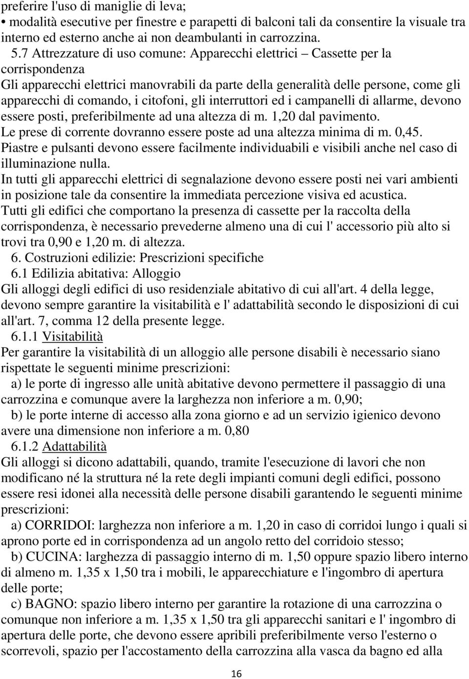 citofoni, gli interruttori ed i campanelli di allarme, devono essere posti, preferibilmente ad una altezza di m. 1,20 dal pavimento.