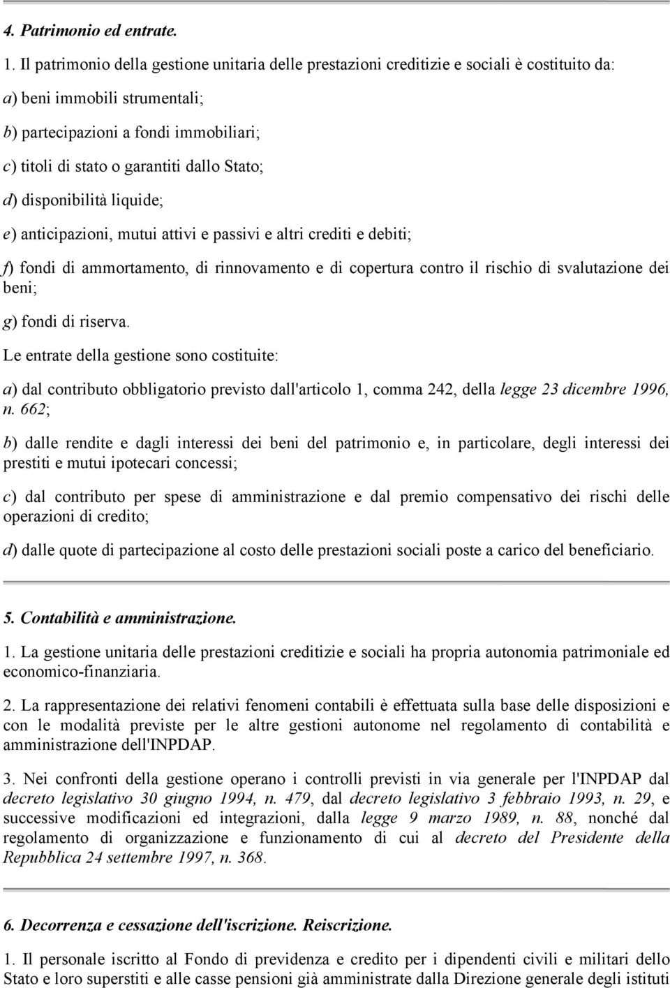 Stato; d) disponibilità liquide; e) anticipazioni, mutui attivi e passivi e altri crediti e debiti; f) fondi di ammortamento, di rinnovamento e di copertura contro il rischio di svalutazione dei