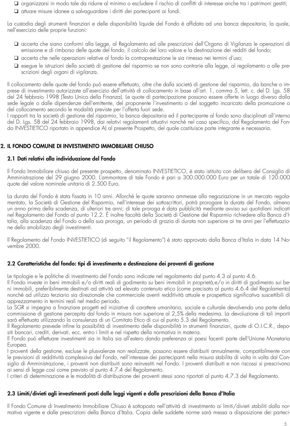 La custodia degli strumenti finanziari e delle disponibilità liquide del Fondo è affidata ad una banca depositaria, la quale, nell esercizio delle proprie funzioni: accerta che siano conformi alla