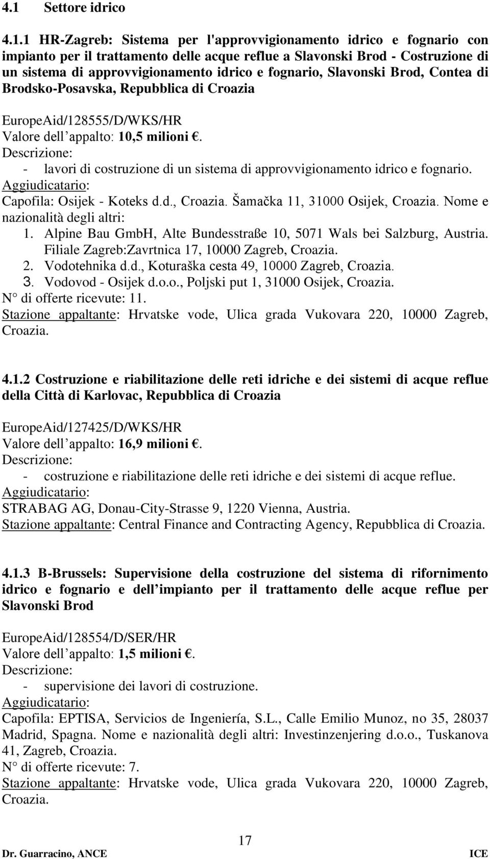 - lavori di costruzione di un sistema di approvvigionamento idrico e fognario. Aggiudicatario: Capofila: Osijek - Koteks d.d., Croazia. Šamačka 11, 31000 Osijek, Croazia.