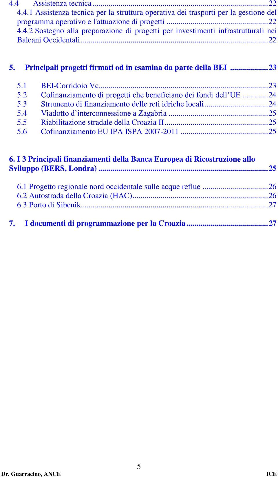 3 Strumento di finanziamento delle reti idriche locali... 24 5.4 Viadotto d interconnessione a Zagabria... 25 5.5 Riabilitazione stradale della Croazia II... 25 5.6 Cofinanziamento EU IPA ISPA 2007-2011.