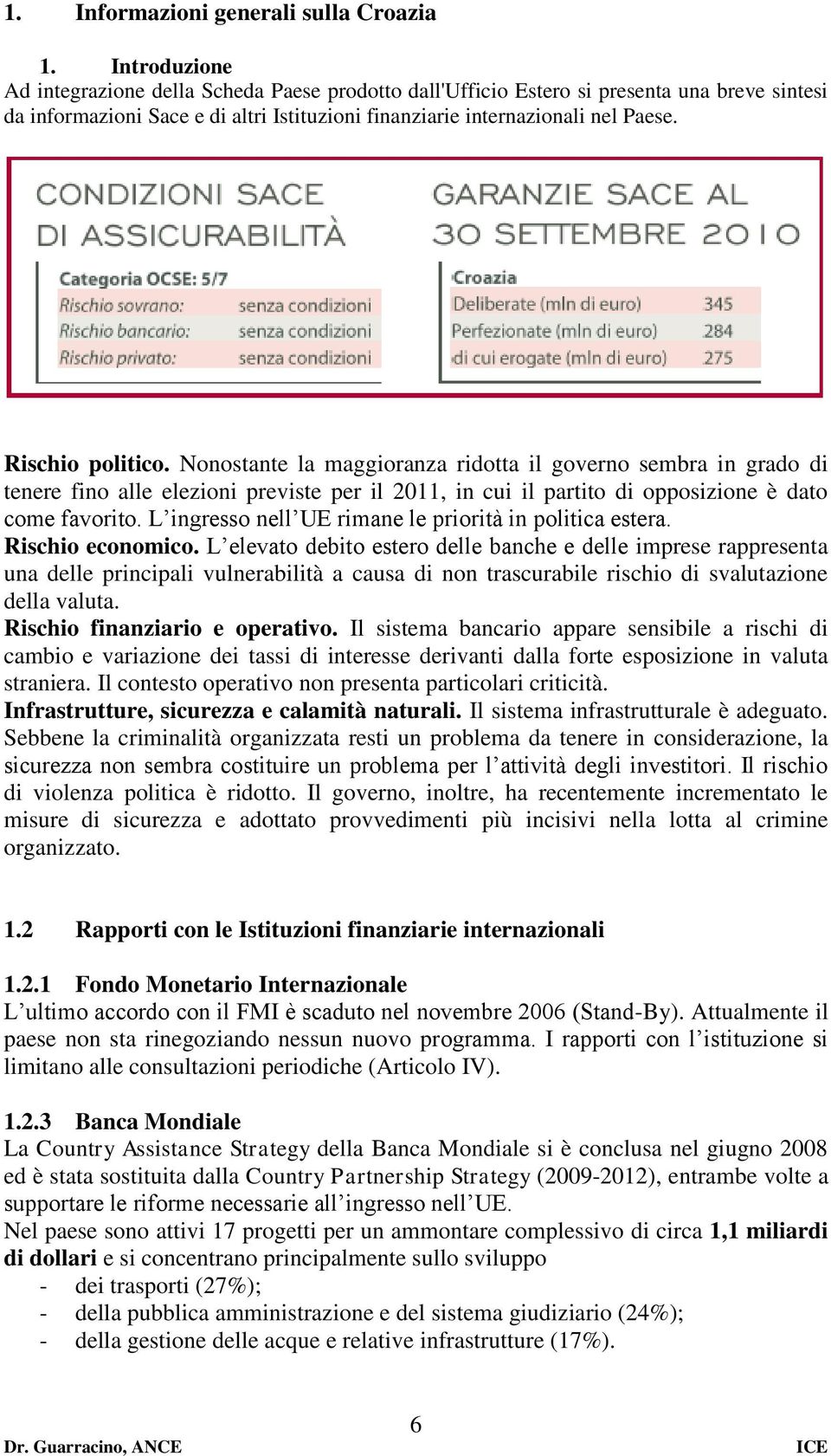 Rischio politico. Nonostante la maggioranza ridotta il governo sembra in grado di tenere fino alle elezioni previste per il 2011, in cui il partito di opposizione è dato come favorito.