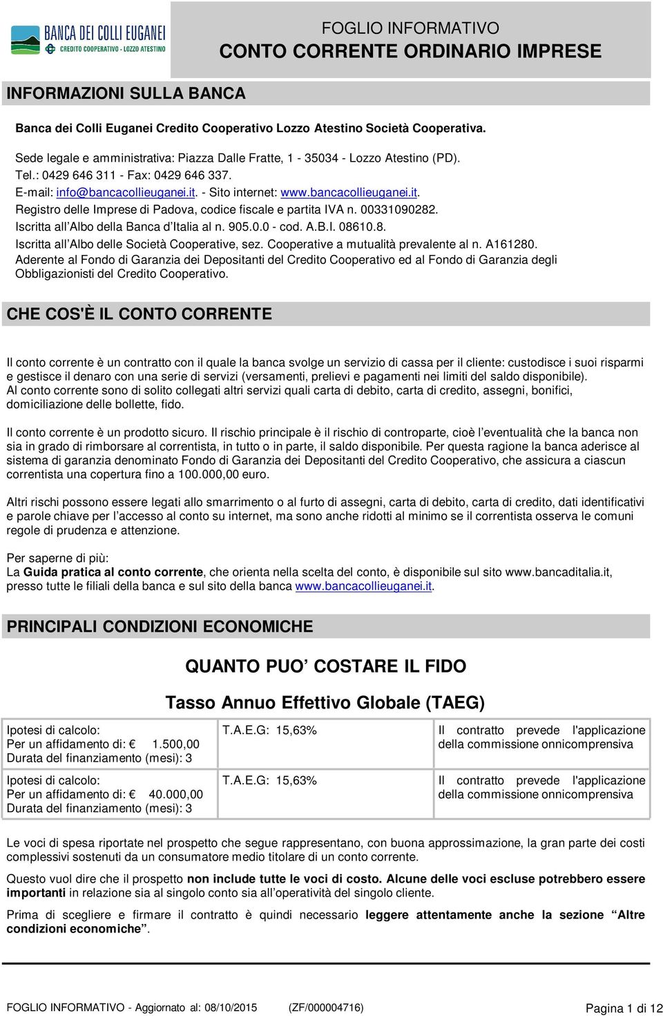 - Sito internet: www.bancacollieuganei.it. Registro delle Imprese di Padova, codice fiscale e partita IVA n. 00331090282. Iscritta all Albo della Banca d Italia al n. 905.0.0 - cod. A.B.I. 08610.8. Iscritta all Albo delle Società Cooperative, sez.