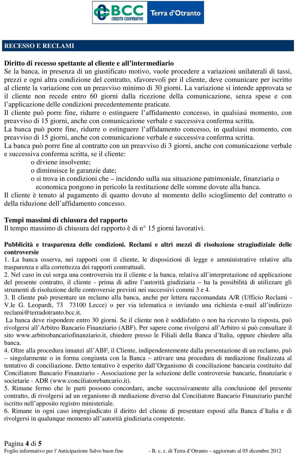 La variazione si intende approvata se il cliente non recede entro 60 giorni dalla ricezione della comunicazione, senza spese e con l applicazione delle condizioni precedentemente praticate.