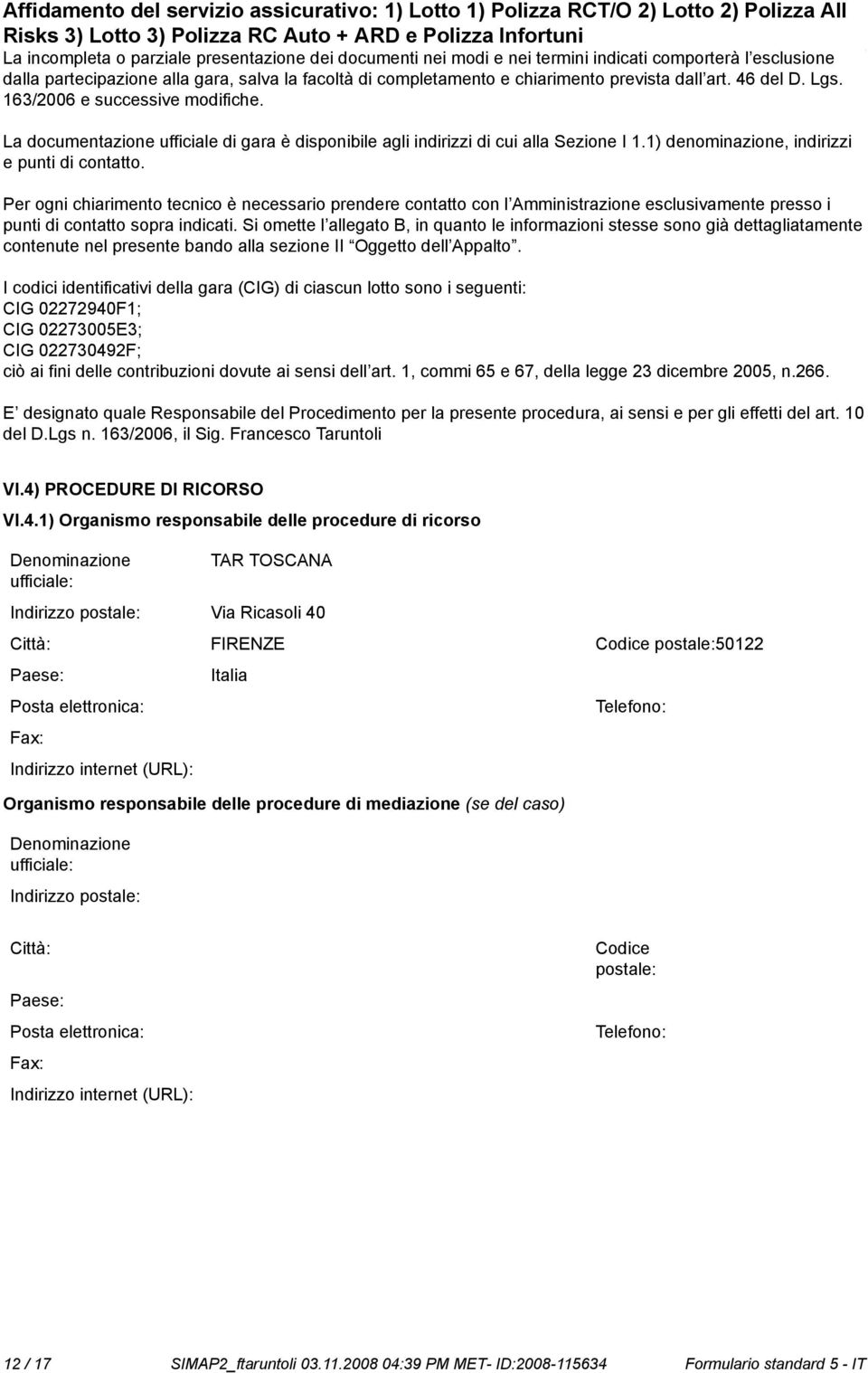 Per ogni chiarimento tecnico è necessario prendere contatto con l Amministrazione esclusivamente presso i punti di contatto sopra indicati.