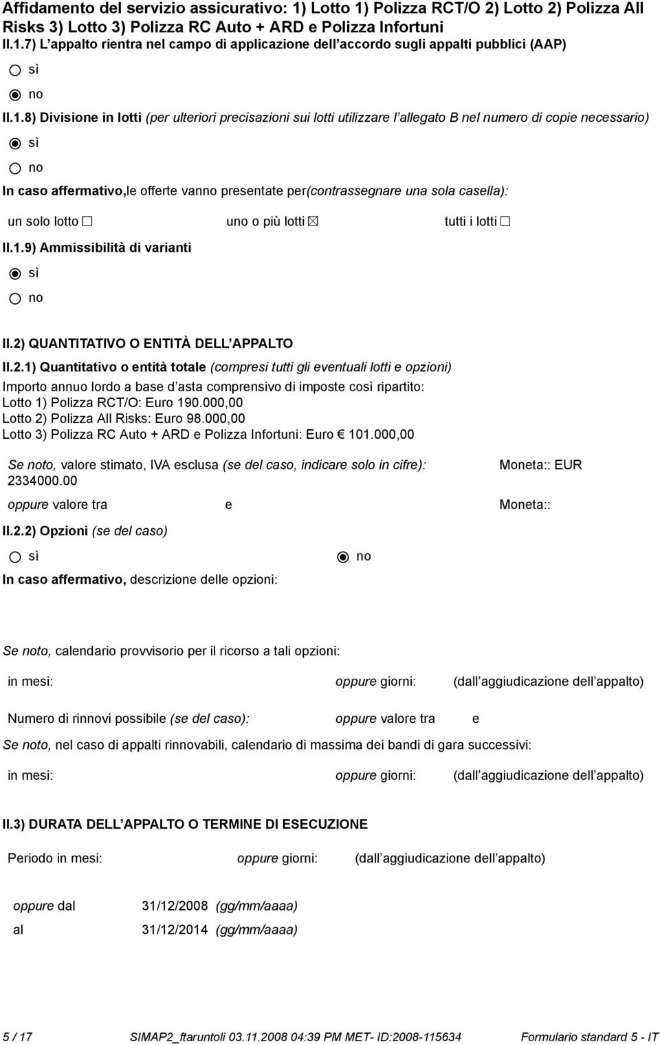 2) QUANTITATIVO O ENTITÀ DELL APPALTO II.2.1) Quantitativo o entità totale (compresi tutti gli eventuali lotti e opzioni) Importo annuo lordo a base d asta comprensivo di imposte co ripartito: Lotto 1) Polizza RCT/O: Euro 190.