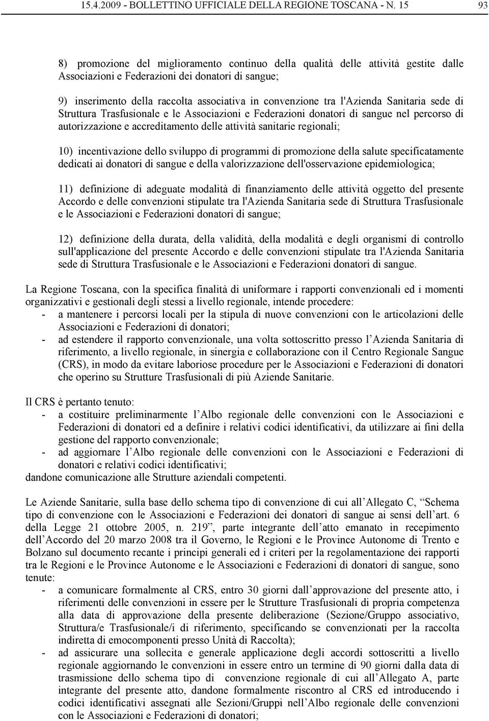 incentivazione dello sviluppo di programmi di promozione della salute specificatamente dedicati ai donatori di sangue e della valorizzazione dell'osservazione epidemiologica; 11) definizione di