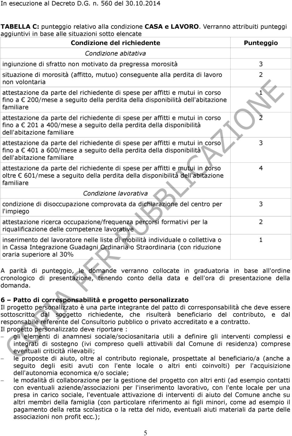 situazione di morosità (affitto, mutuo) conseguente alla perdita di lavoro non volontaria fino a 00/mese a seguito della perdita della disponibilità dell'abitazione familiare fino a 01 a 400/mese a