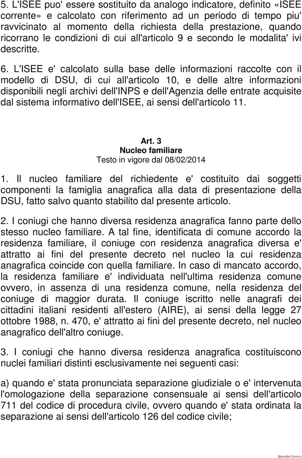 L'ISEE e' calcolato sulla base delle informazioni raccolte con il modello di DSU, di cui all'articolo 10, e delle altre informazioni disponibili negli archivi dell'inps e dell'agenzia delle entrate