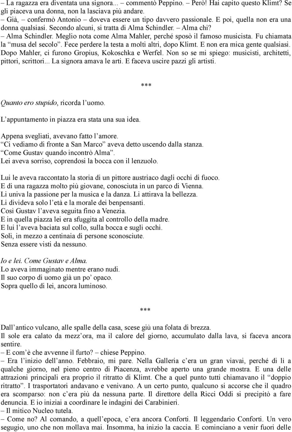 Alma chi? Alma Schindler. Meglio nota come Alma Mahler, perché sposò il famoso musicista. Fu chiamata la musa del secolo. Fece perdere la testa a molti altri, dopo Klimt.