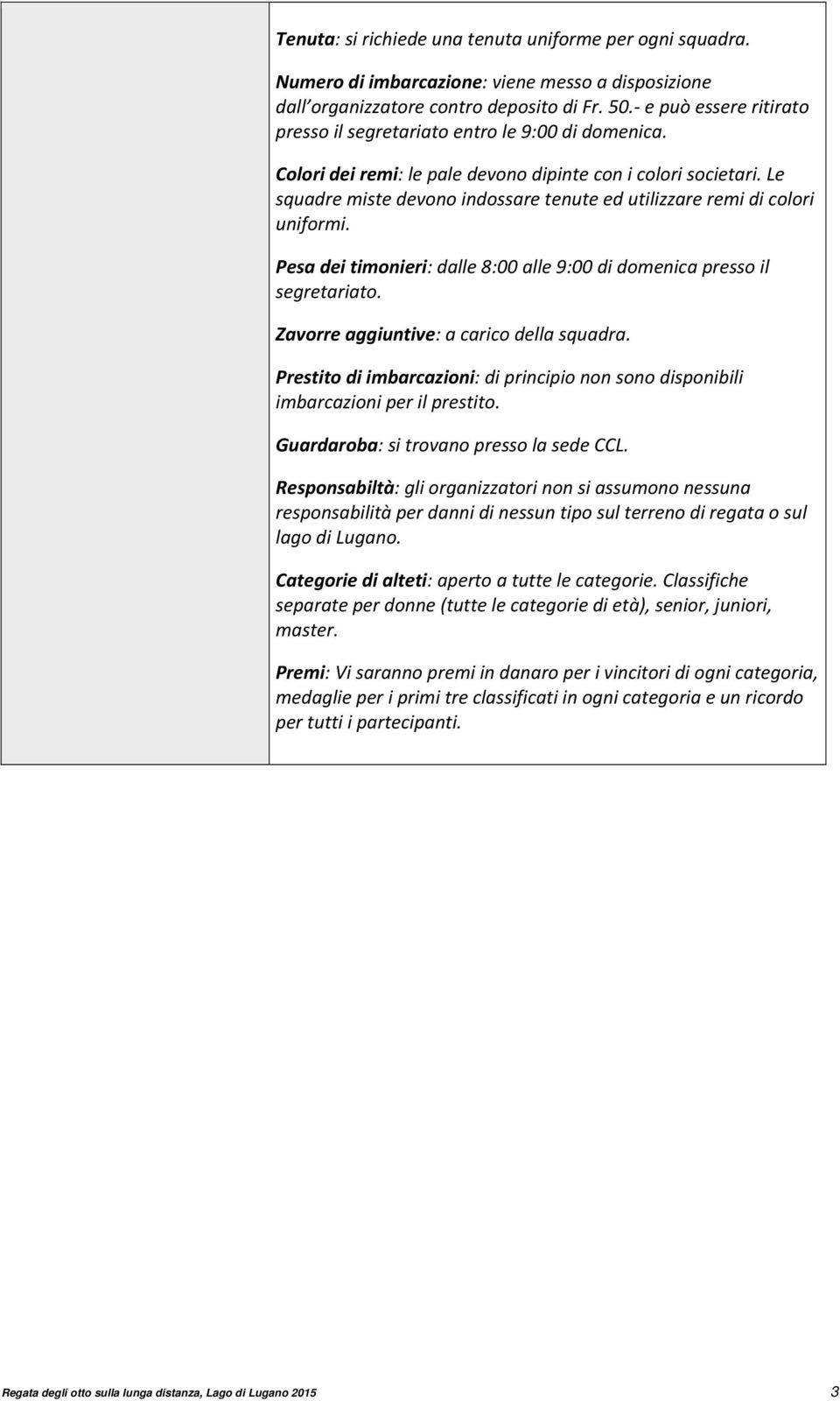 Le squadre miste devono indossare tenute ed utilizzare remi di colori uniformi. Pesa dei timonieri: dalle 8:00 alle 9:00 di domenica presso il segretariato. Zavorre aggiuntive: a carico della squadra.