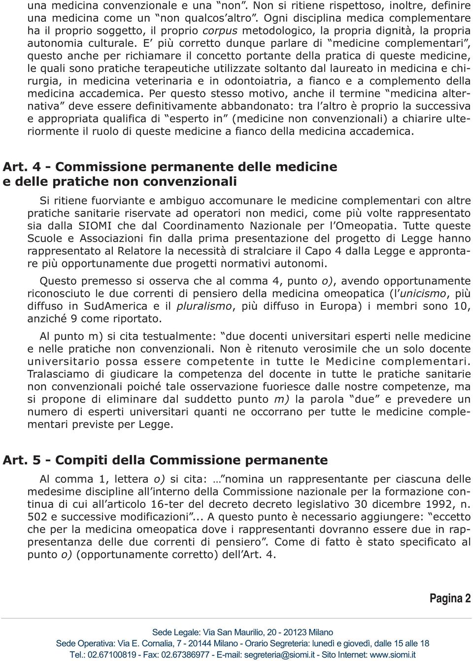 E più corretto dunque parlare di medicine complementari, questo anche per richiamare il concetto portante della pratica di queste medicine, le quali sono pratiche terapeutiche utilizzate soltanto dal