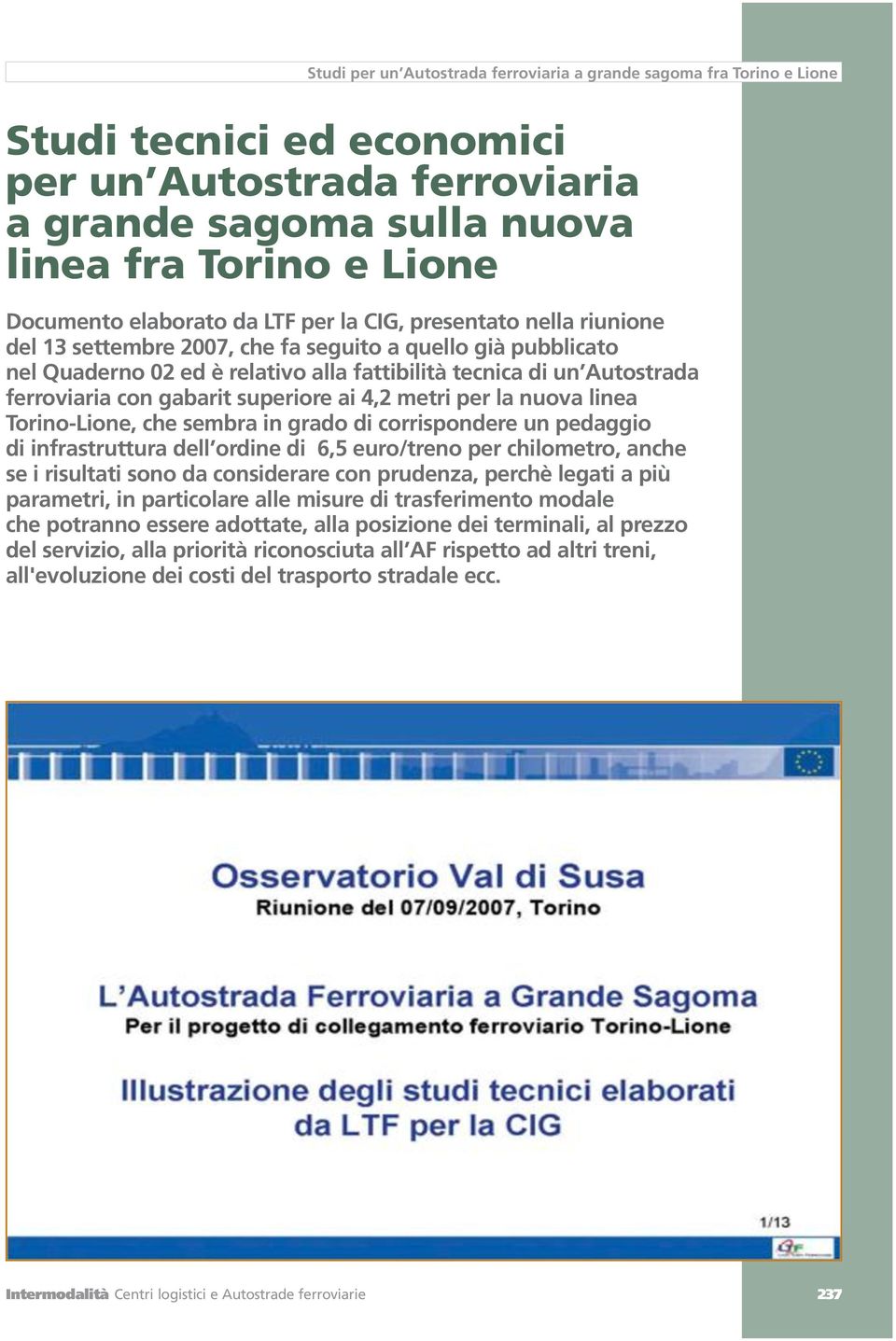 ferroviaria con gabarit superiore ai 4,2 metri per la nuova linea Torino-Lione, che sembra in grado di corrispondere un pedaggio di infrastruttura dell ordine di 6,5 euro/treno per chilometro, anche