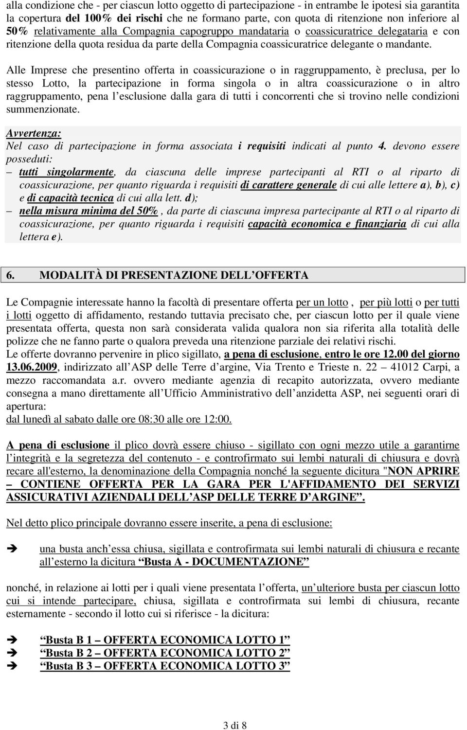 Alle Imprese che presentino offerta in coassicurazione o in raggruppamento, è preclusa, per lo stesso Lotto, la partecipazione in forma singola o in altra coassicurazione o in altro raggruppamento,