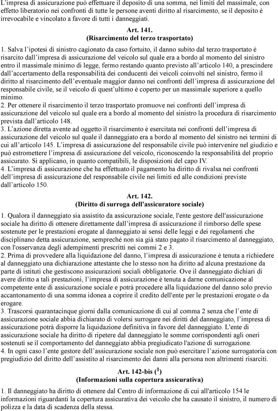 Salva l ipotesi di sinistro cagionato da caso fortuito, il danno subito dal terzo trasportato è risarcito dall impresa di assicurazione del veicolo sul quale era a bordo al momento del sinistro entro