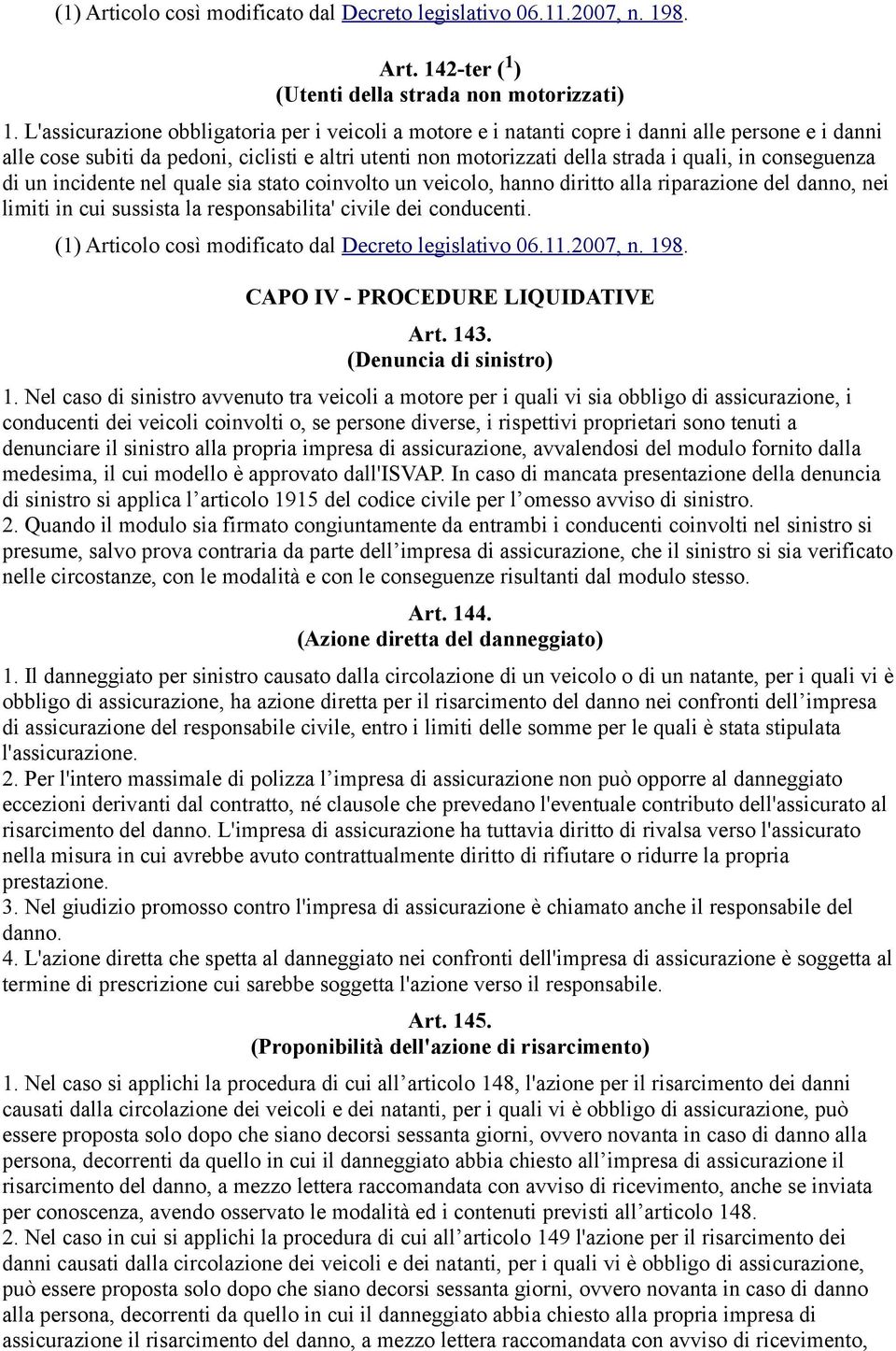 conseguenza di un incidente nel quale sia stato coinvolto un veicolo, hanno diritto alla riparazione del danno, nei limiti in cui sussista la responsabilita' civile dei conducenti.