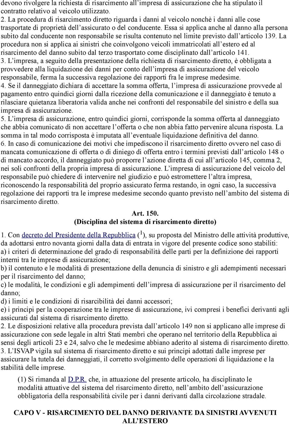 Essa si applica anche al danno alla persona subito dal conducente non responsabile se risulta contenuto nel limite previsto dall articolo 139.