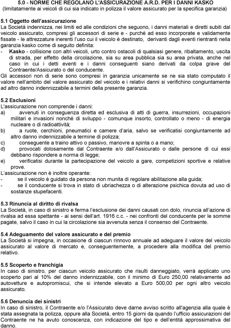 esso incorporate e validamente fissate - le attrezzature inerenti l uso cui il veicolo è destinato, derivanti dagli eventi rientranti nella garanzia kasko come di seguito definita: - Kasko -