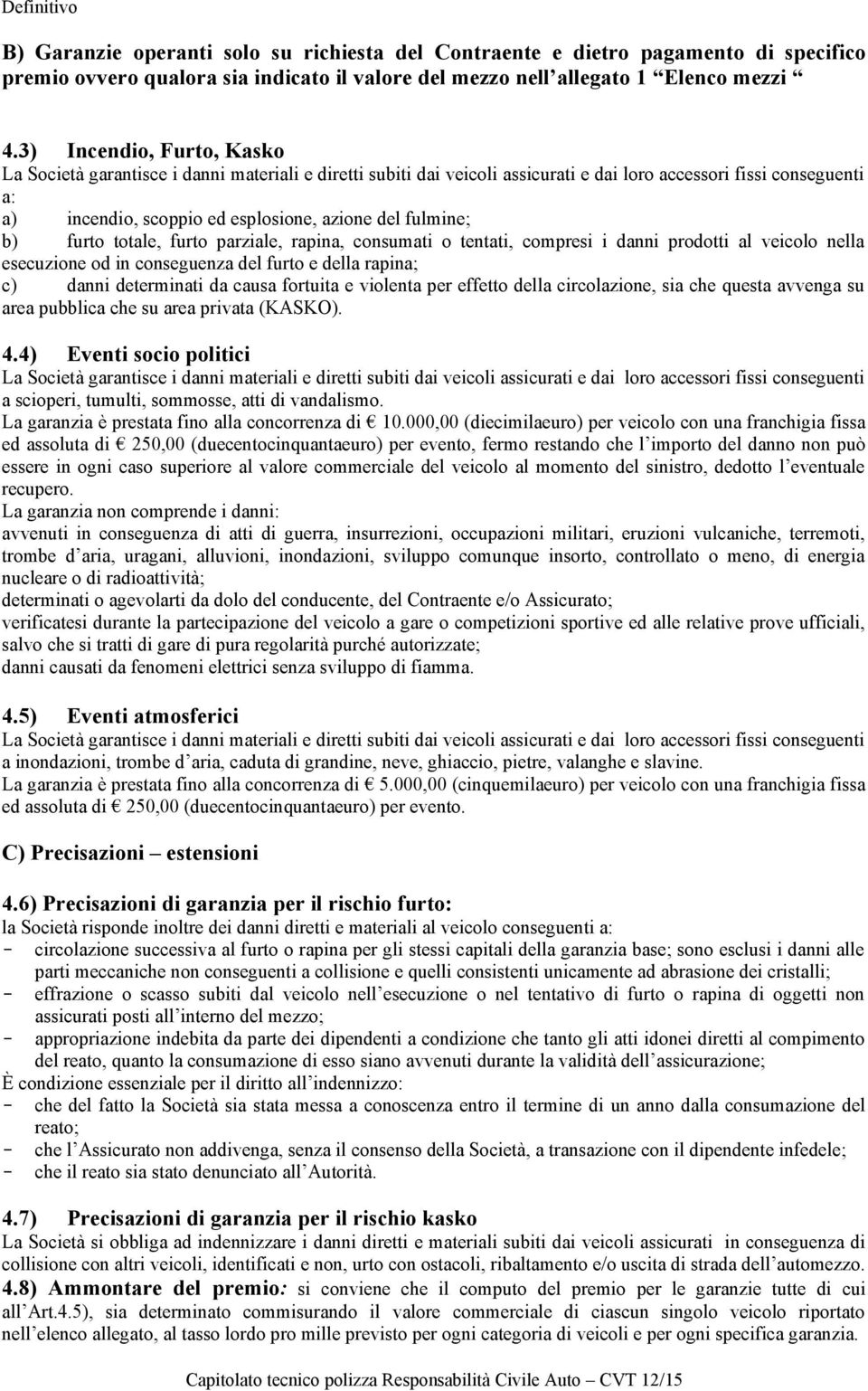 fulmine; b) furto totale, furto parziale, rapina, consumati o tentati, compresi i danni prodotti al veicolo nella esecuzione od in conseguenza del furto e della rapina; c) danni determinati da causa