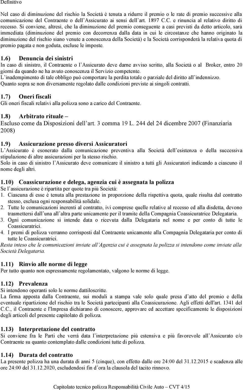 originato la diminuzione del rischio siano venute a conoscenza della Società) e la Società corrisponderà la relativa quota di premio pagata e non goduta, escluse le imposte. 1.