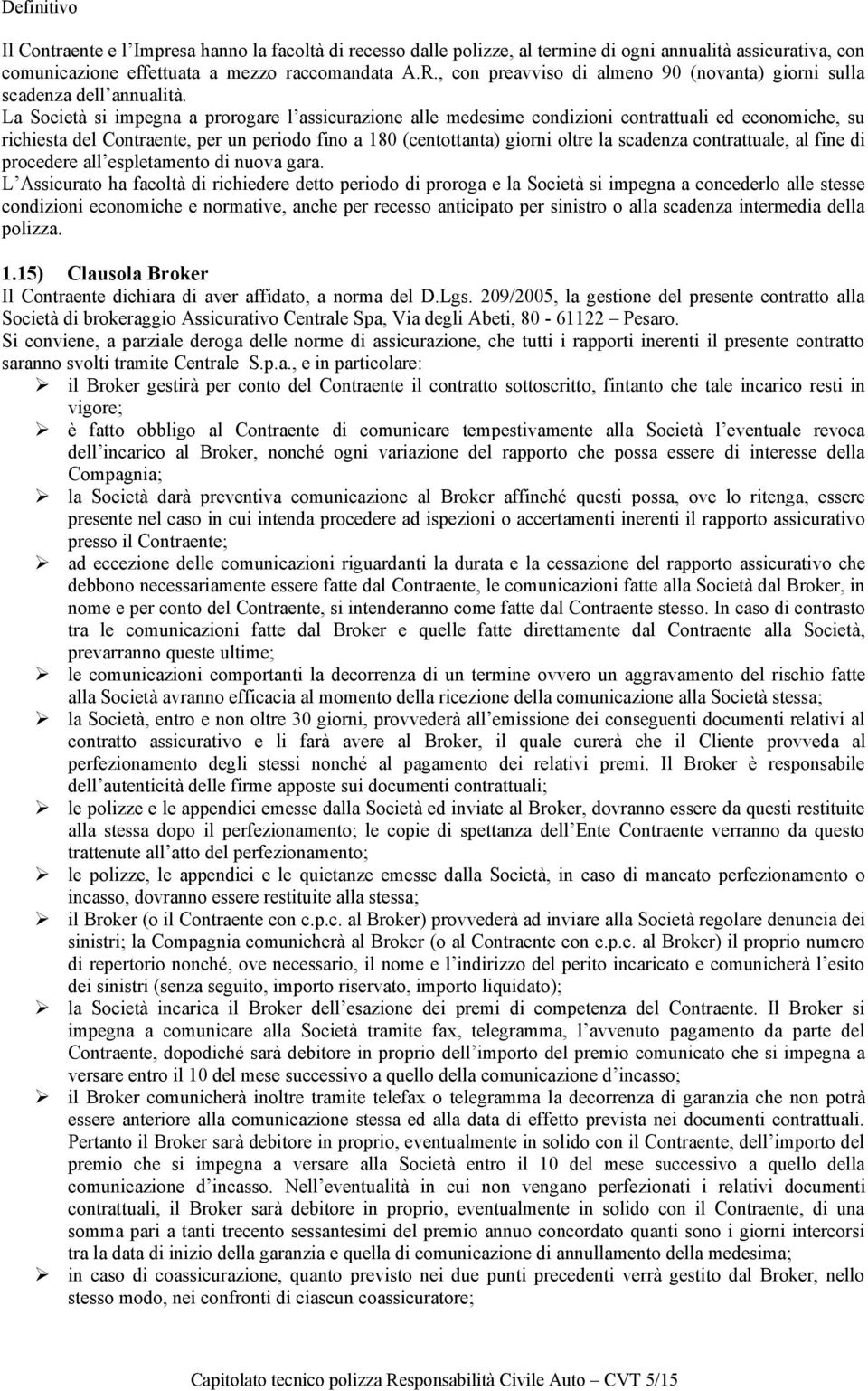 La Società si impegna a prorogare l assicurazione alle medesime condizioni contrattuali ed economiche, su richiesta del Contraente, per un periodo fino a 180 (centottanta) giorni oltre la scadenza