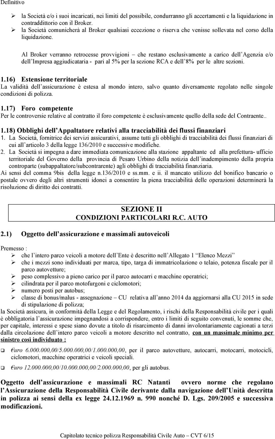 Al Broker verranno retrocesse provvigioni che restano esclusivamente a carico dell Agenzia e/o dell Impresa aggiudicataria - pari al 5% per la sezione RCA e dell 8% per le altre sezioni. 1.