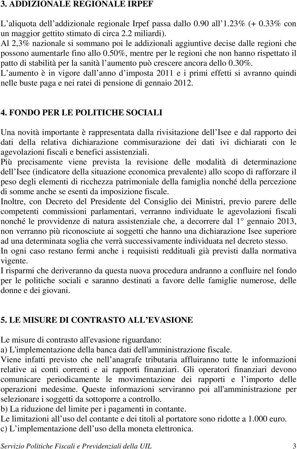 50%, mentre per le regioni che non hanno rispettato il patto di stabilità per la sanità l aumento può crescere ancora dello 0.30%.