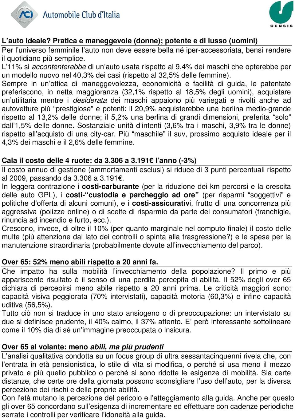 Sempre in un ottica di maneggevolezza, economicità e facilità di guida, le patentate preferiscono, in netta maggioranza (32,1% rispetto al 18,5% degli uomini), acquistare un utilitaria mentre i