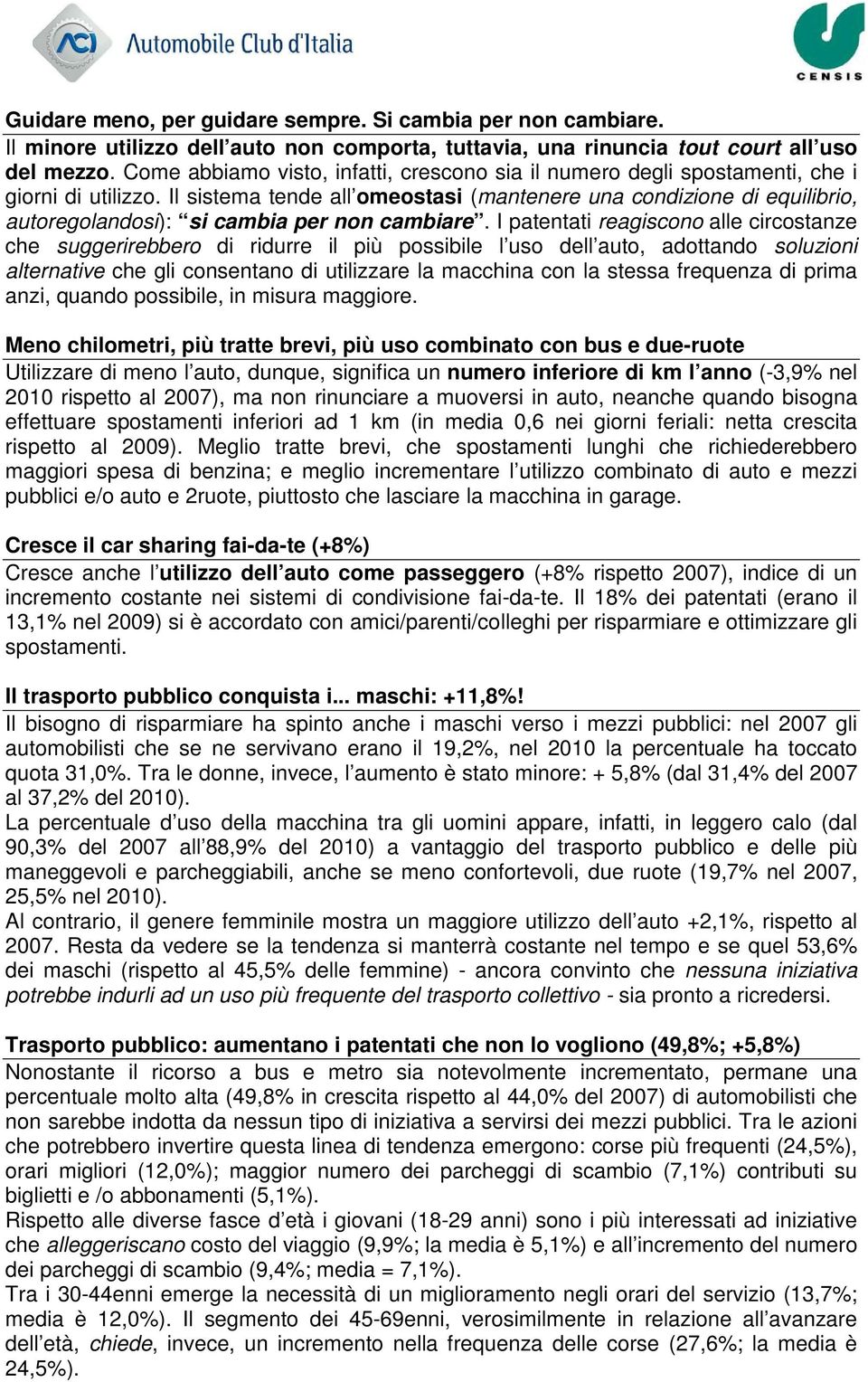 Il sistema tende all omeostasi (mantenere una condizione di equilibrio, autoregolandosi): si cambia per non cambiare.