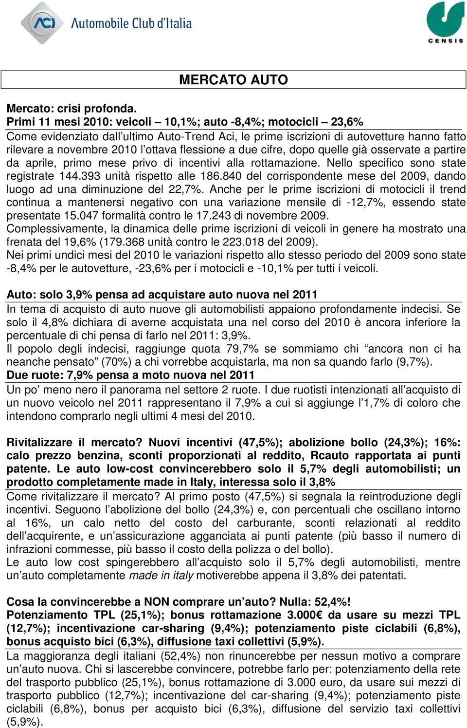 a due cifre, dopo quelle già osservate a partire da aprile, primo mese privo di incentivi alla rottamazione. Nello specifico sono state registrate 144.393 unità rispetto alle 186.