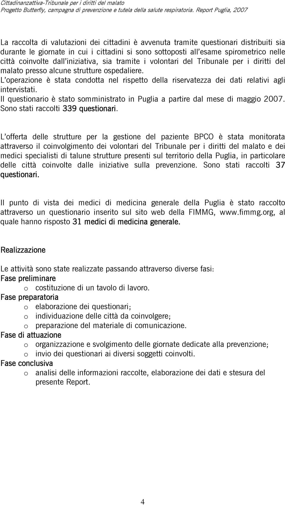 L operazione è stata condotta nel rispetto della riservatezza dei dati relativi agli intervistati. Il questionario è stato somministrato in Puglia a partire dal mese di maggio 2007.