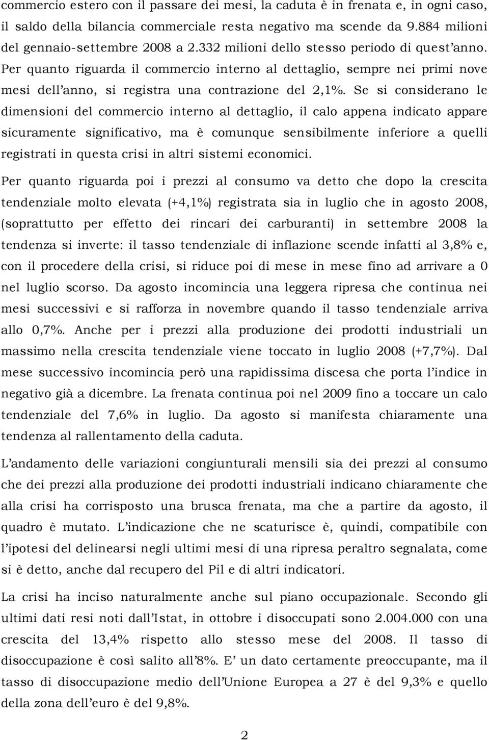 Se si considerano le dimensioni del commercio interno al dettaglio, il calo appena indicato appare sicuramente significativo, ma è comunque sensibilmente inferiore a quelli registrati in questa crisi