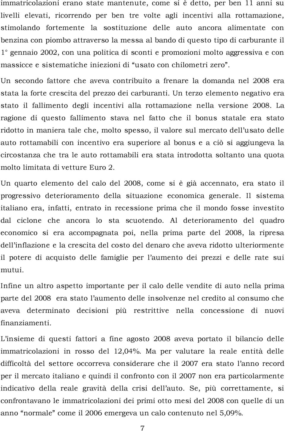 sistematiche iniezioni di usato con chilometri zero. Un secondo fattore che aveva contribuito a frenare la domanda nel 2008 era stata la forte crescita del prezzo dei carburanti.