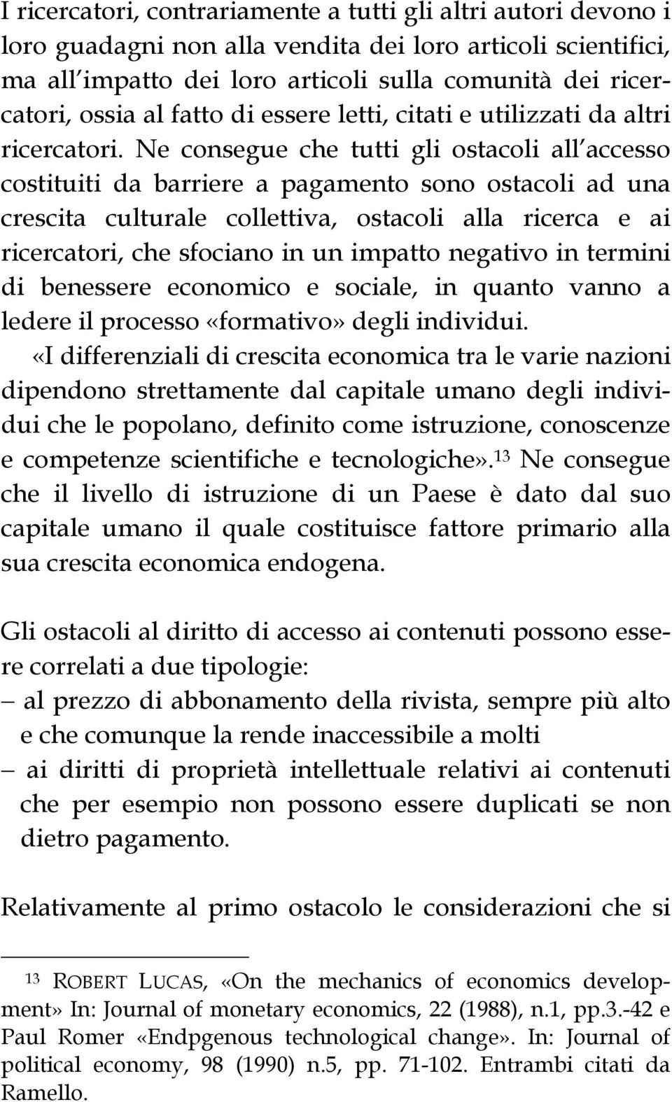 Ne consegue che tutti gli ostacoli all accesso costituiti da barriere a pagamento sono ostacoli ad una crescita culturale collettiva, ostacoli alla ricerca e ai ricercatori, che sfociano in un