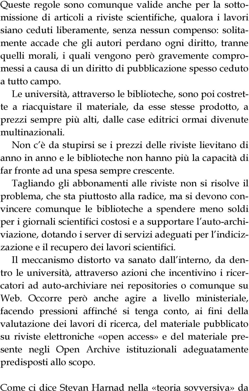 Le università, attraverso le biblioteche, sono poi costrette a riacquistare il materiale, da esse stesse prodotto, a prezzi sempre più alti, dalle case editrici ormai divenute multinazionali.