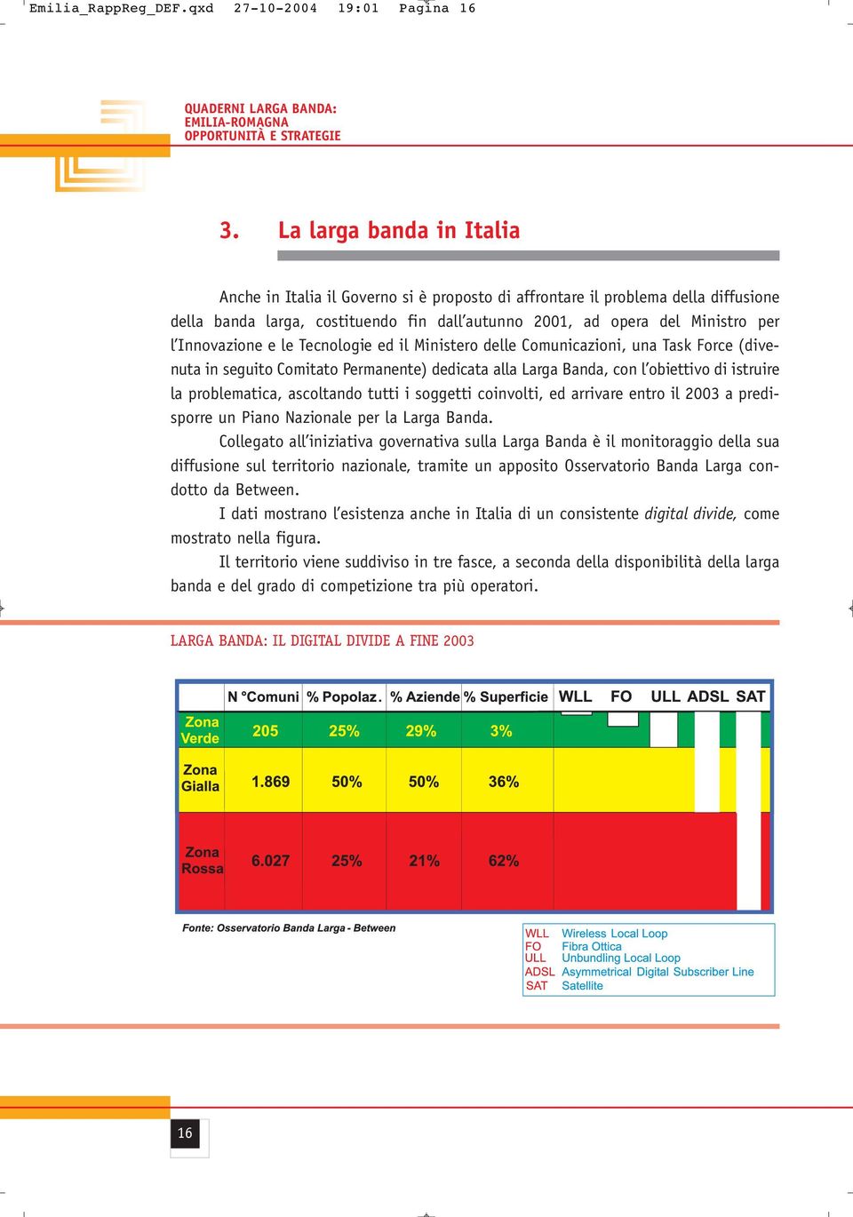 Innovazione e le Tecnologie ed il Ministero delle Comunicazioni, una Task Force (divenuta in seguito Comitato Permanente) dedicata alla Larga Banda, con l obiettivo di istruire la problematica,