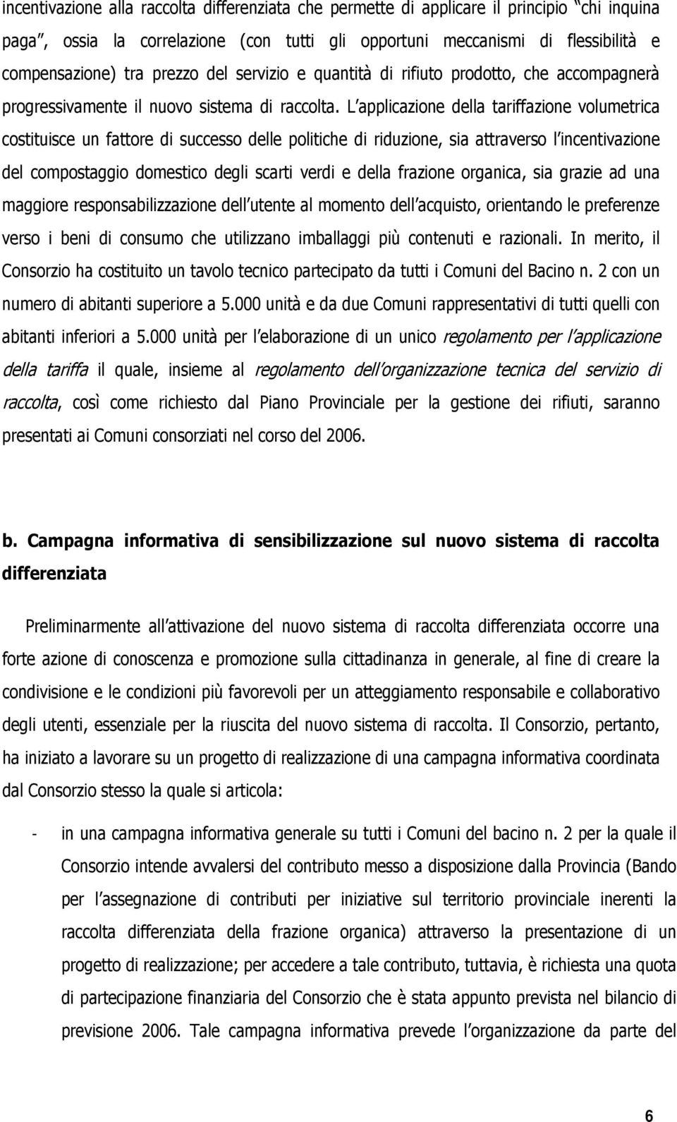 L applicazione della tariffazione volumetrica costituisce un fattore di successo delle politiche di riduzione, sia attraverso l incentivazione del compostaggio domestico degli scarti verdi e della