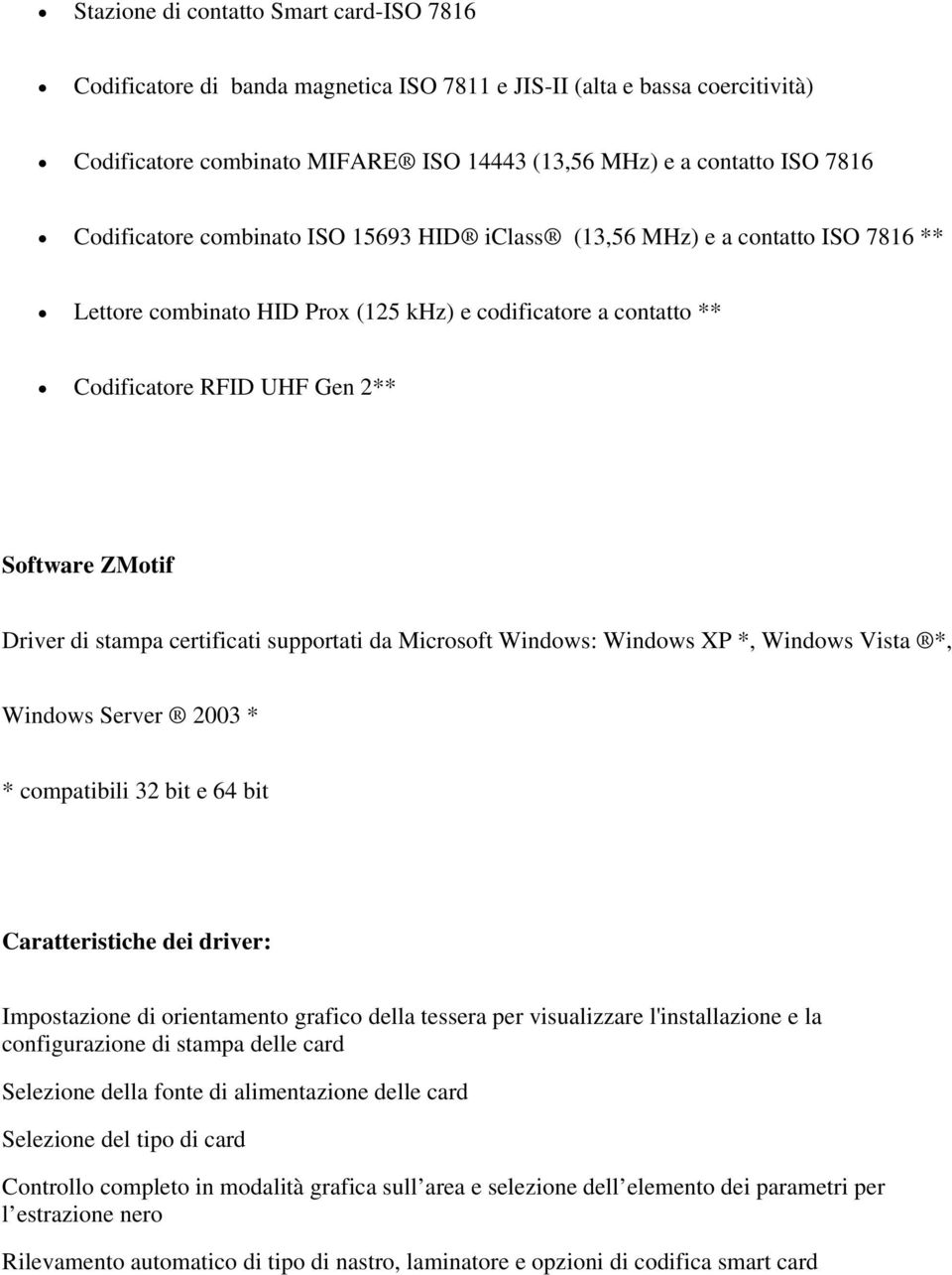 di stampa certificati supportati da Microsoft Windows: Windows XP *, Windows Vista *, Windows Server 2003 * * compatibili 32 bit e 64 bit Caratteristiche dei driver: Impostazione di orientamento