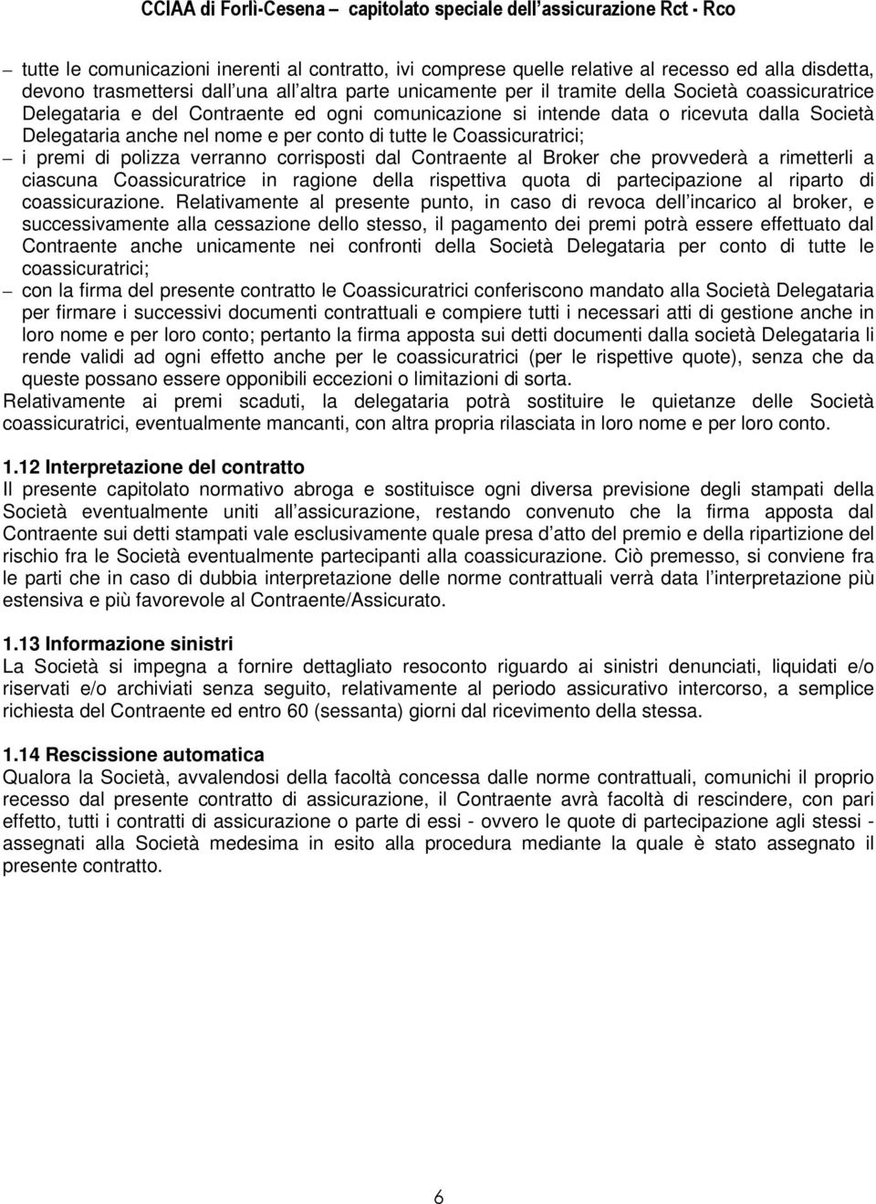 verranno corrisposti dal Contraente al Broker che provvederà a rimetterli a ciascuna Coassicuratrice in ragione della rispettiva quota di partecipazione al riparto di coassicurazione.