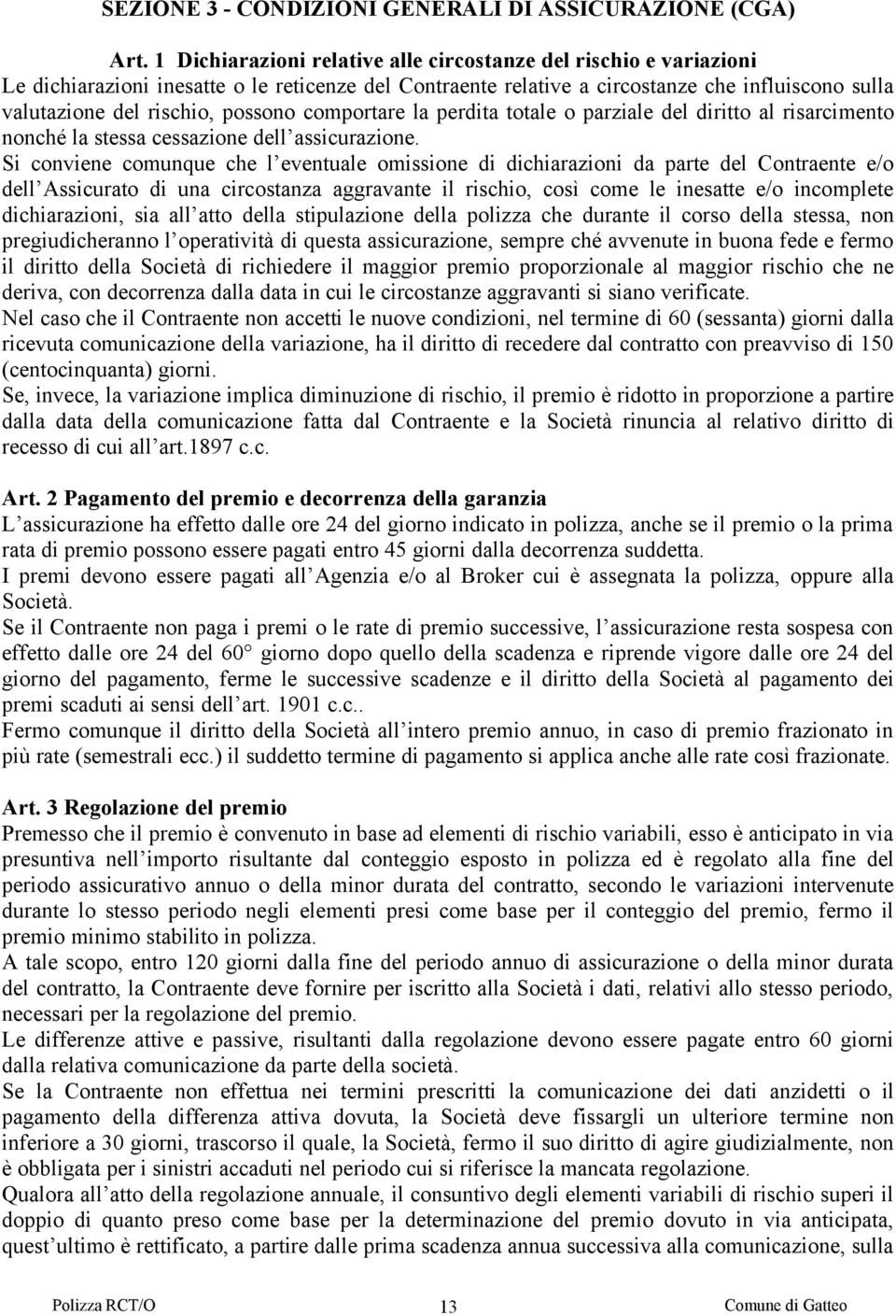 possono comportare la perdita totale o parziale del diritto al risarcimento nonché la stessa cessazione dell assicurazione.