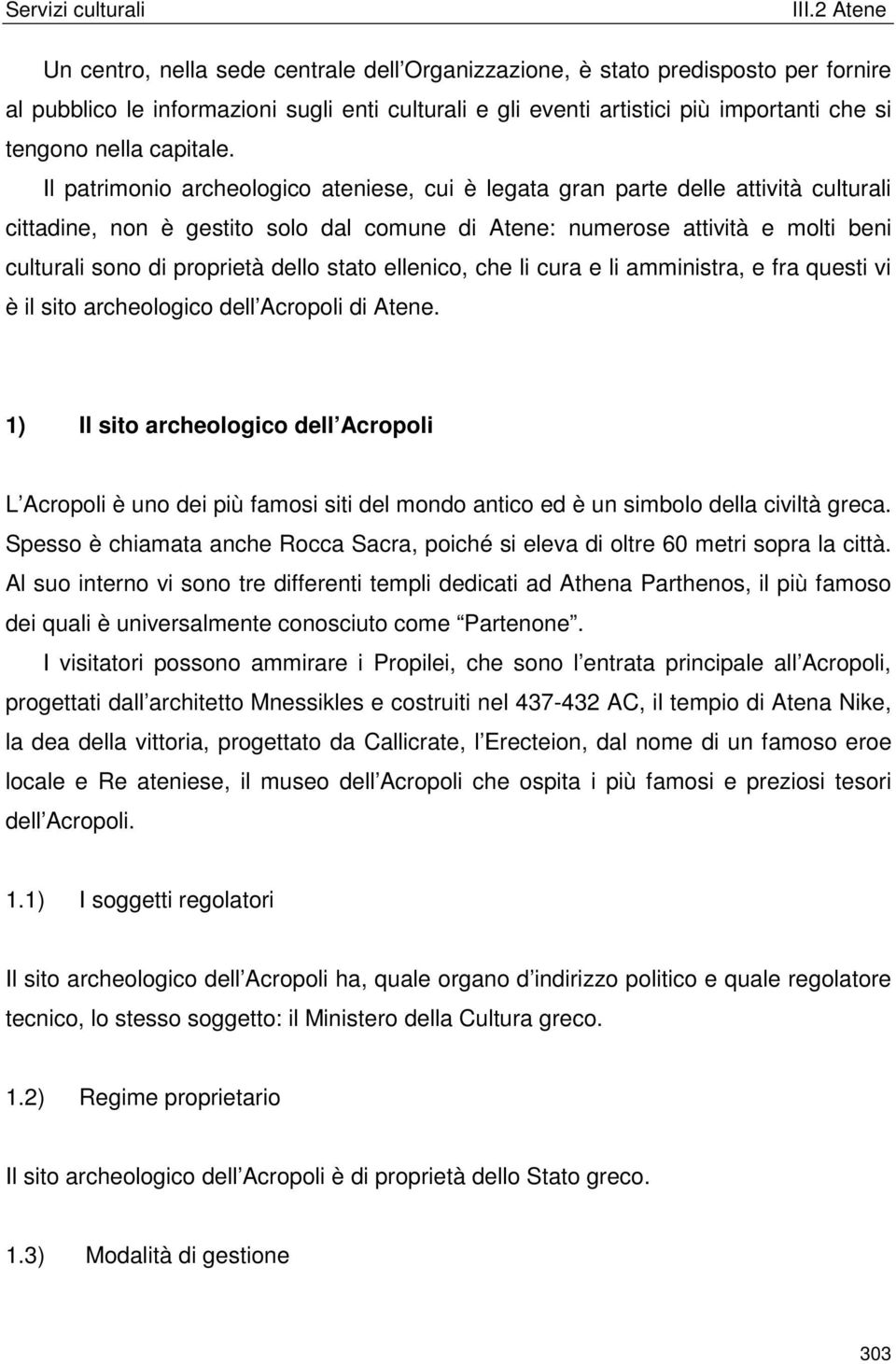 Il patrimonio archeologico ateniese, cui è legata gran parte delle attività culturali cittadine, non è gestito solo dal comune di Atene: numerose attività e molti beni culturali sono di proprietà