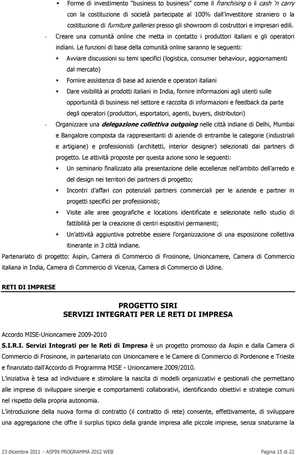 Le funzioni di base della comunità online saranno le seguenti: Avviare discussioni su temi specifici (logistica, consumer behaviour, aggiornamenti dal mercato) Fornire assistenza di base ad aziende e