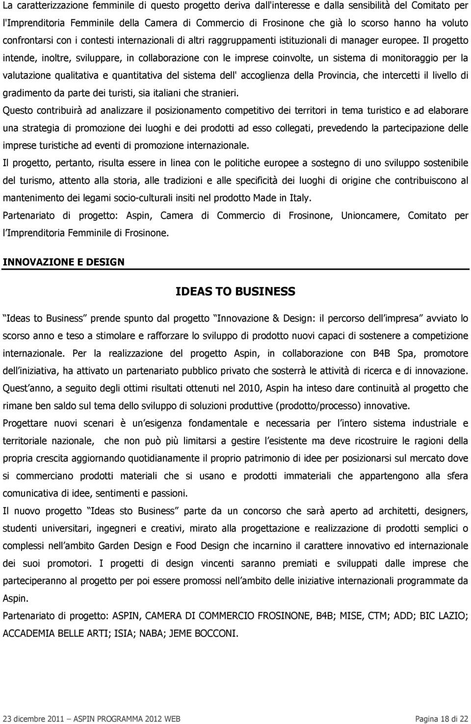 Il progetto intende, inoltre, sviluppare, in collaborazione con le imprese coinvolte, un sistema di monitoraggio per la valutazione qualitativa e quantitativa del sistema dell' accoglienza della