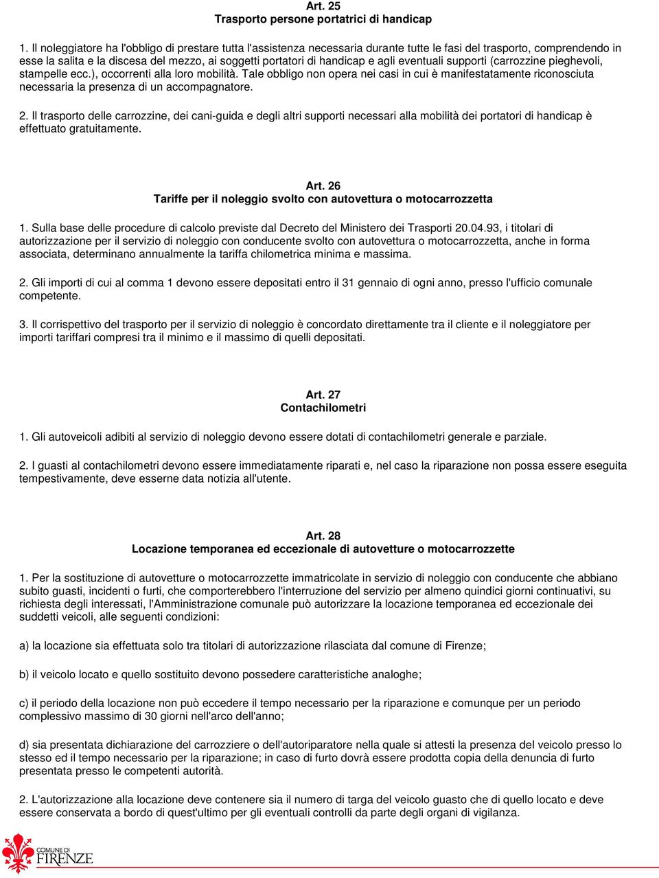 agli eventuali supporti (carrozzine pieghevoli, stampelle ecc.), occorrenti alla loro mobilità.