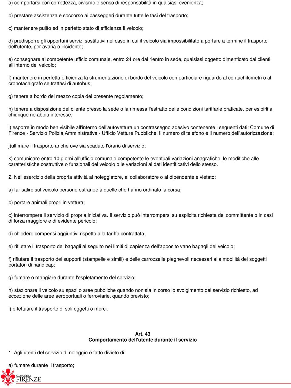 incidente; e) consegnare al competente ufficio comunale, entro 24 ore dal rientro in sede, qualsiasi oggetto dimenticato dai clienti all'interno del veicolo; f) mantenere in perfetta efficienza la