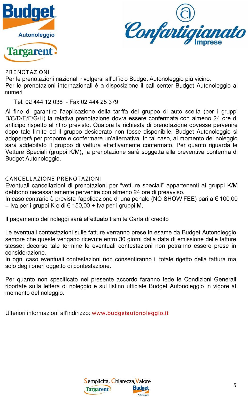 02 444 12 038 - Fax 02 444 25 379 Al fine di garantire l applicazione della tariffa del gruppo di auto scelta (per i gruppi B/C/D/E/F/G/H) la relativa prenotazione dovrà essere confermata con almeno