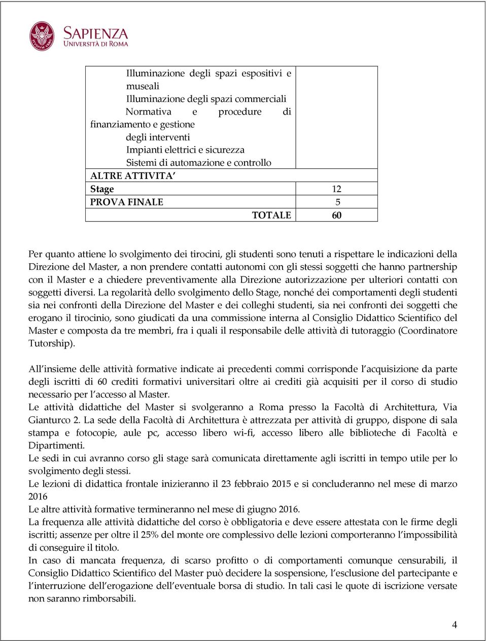 Master, a non prendere contatti autonomi con gli stessi soggetti che hanno partnership con il Master e a chiedere preventivamente alla Direzione autorizzazione per ulteriori contatti con soggetti