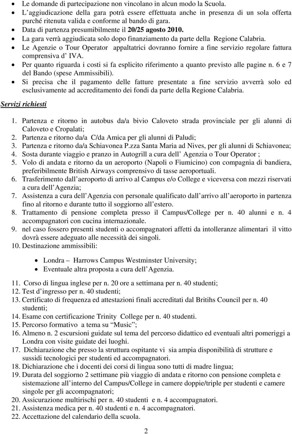 La gara verrà aggiudicata solo dopo finanziamento da parte della Regione Calabria. Le Agenzie o Tour Operator appaltatrici dovranno fornire a fine servizio regolare fattura comprensiva d IVA.